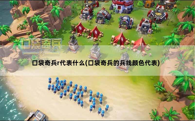 口袋奇兵r代表什么(口袋奇兵的兵线颜色代表)