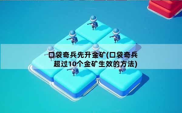 口袋奇兵先升金矿(口袋奇兵超过10个金矿生效的方法)