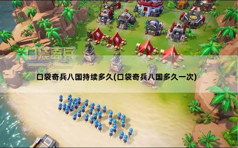 口袋奇兵八国持续多久(口袋奇兵八国多久一次)
