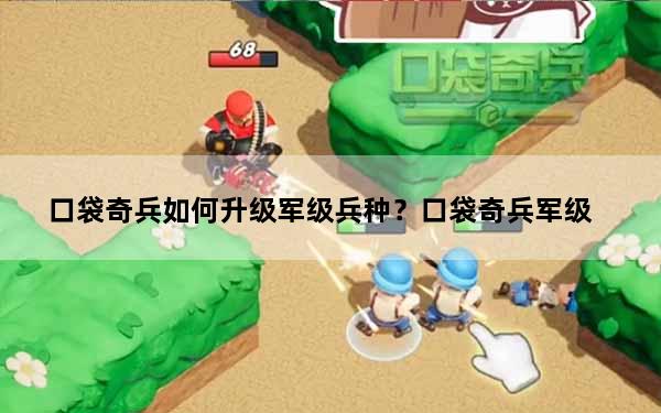 口袋奇兵如何升级军级兵种？口袋奇兵军级