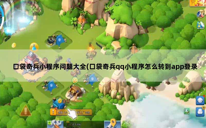 口袋奇兵小程序问题大全(口袋奇兵qq小程序怎么转到app登录)