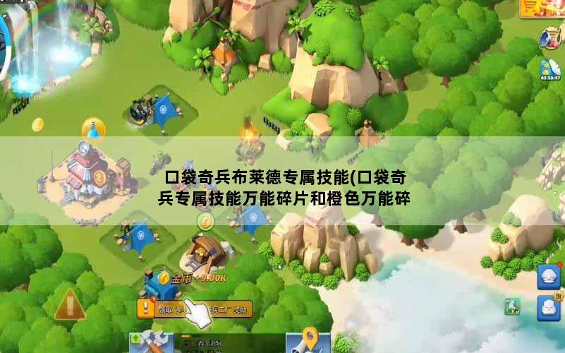 口袋奇兵布莱德专属技能(口袋奇兵专属技能万能碎片和橙色万能碎片哪个更划算)