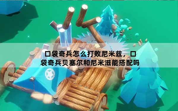 口袋奇兵怎么打败尼米兹，口袋奇兵贝塞尔和尼米滋能搭配吗