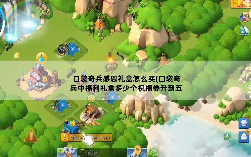 口袋奇兵感恩礼盒怎么买(口袋奇兵中福利礼盒多少个祝福劵升到五级)
