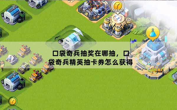 口袋奇兵抽奖在哪抽，口袋奇兵精英抽卡券怎么获得