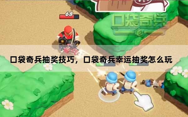 口袋奇兵抽奖技巧，口袋奇兵幸运抽奖怎么玩