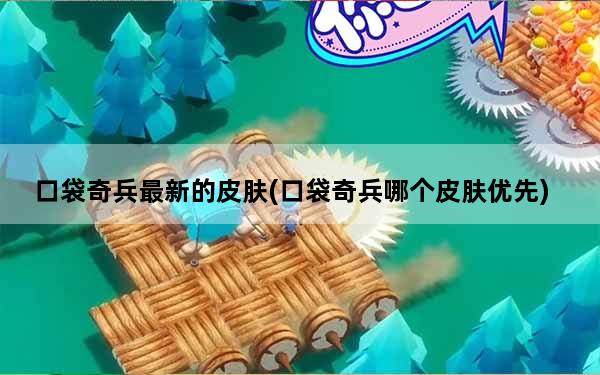 口袋奇兵最新的皮肤(口袋奇兵哪个皮肤优先)