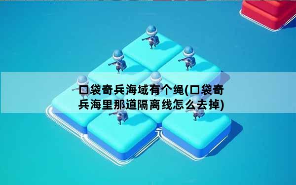 口袋奇兵海域有个绳(口袋奇兵海里那道隔离线怎么去掉)