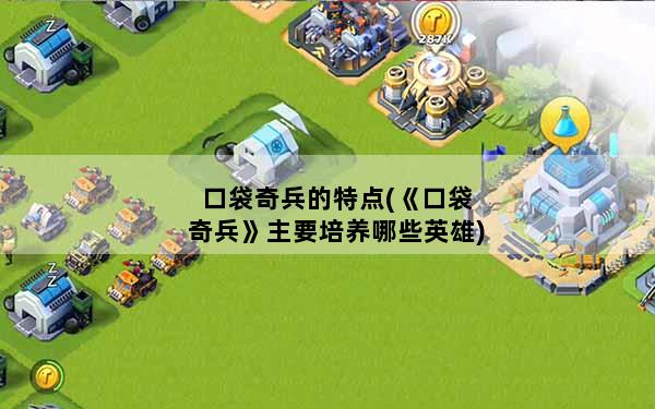口袋奇兵的特点(《口袋奇兵》主要培养哪些英雄)