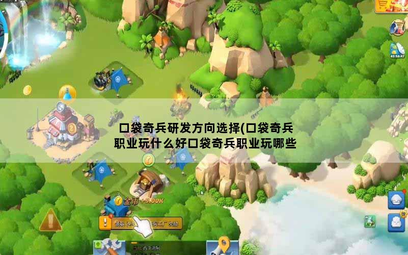 口袋奇兵研发方向选择(口袋奇兵职业玩什么好口袋奇兵职业玩哪些好)
