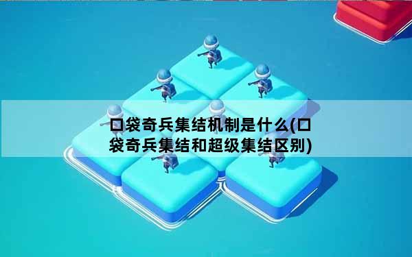 口袋奇兵集结机制是什么(口袋奇兵集结和超级集结区别)